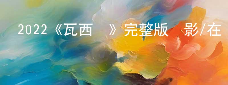 程家駿發布2022《瓦西爾》完整版電影/在線觀看/百度云-美劇天堂